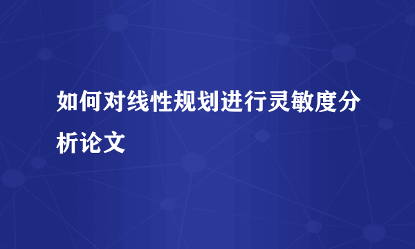 如何对线性规划进行灵敏度分析论文