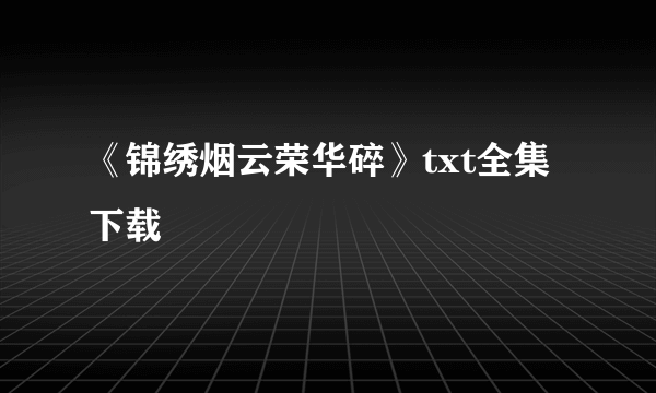 《锦绣烟云荣华碎》txt全集下载