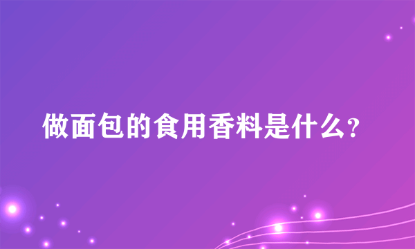 做面包的食用香料是什么？