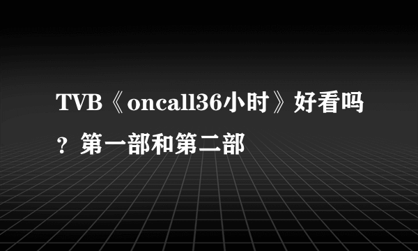 TVB《oncall36小时》好看吗？第一部和第二部