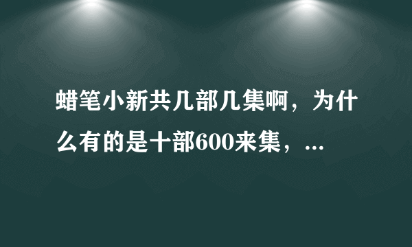 蜡笔小新共几部几集啊，为什么有的是十部600来集，有的是四部1665集