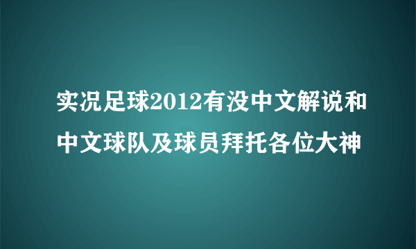 实况足球2012有没中文解说和中文球队及球员拜托各位大神