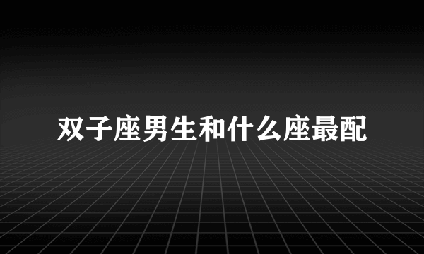 双子座男生和什么座最配