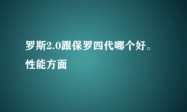 罗斯2.0跟保罗四代哪个好。性能方面