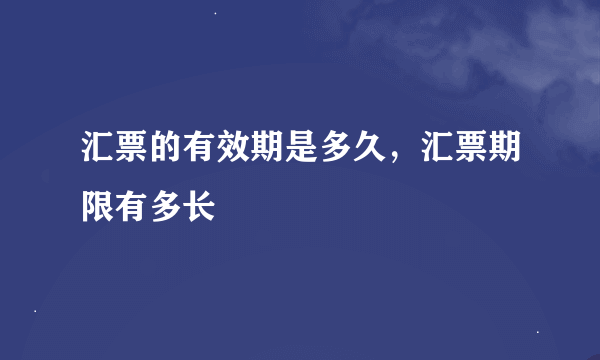 汇票的有效期是多久，汇票期限有多长