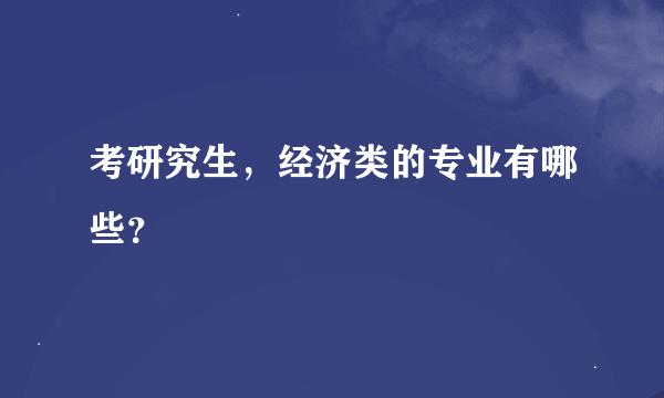 考研究生，经济类的专业有哪些？