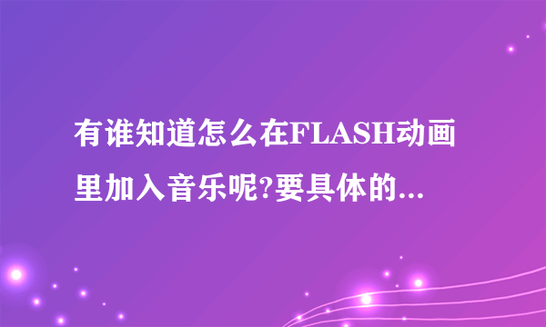 有谁知道怎么在FLASH动画里加入音乐呢?要具体的操作过程.