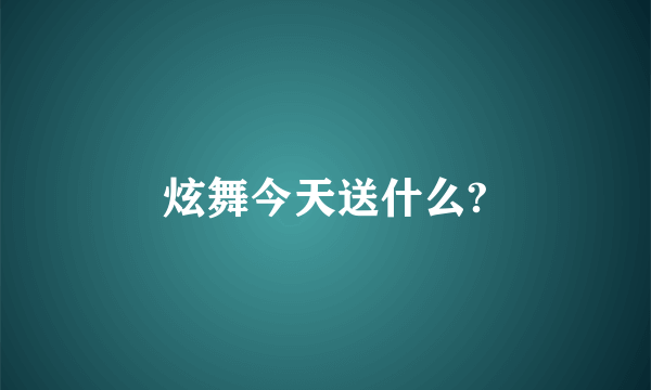 炫舞今天送什么?