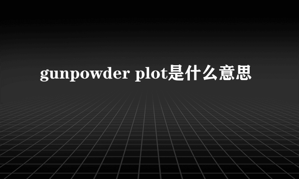 gunpowder plot是什么意思