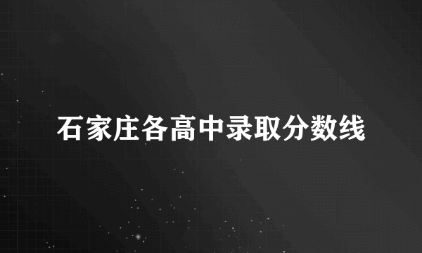 石家庄各高中录取分数线