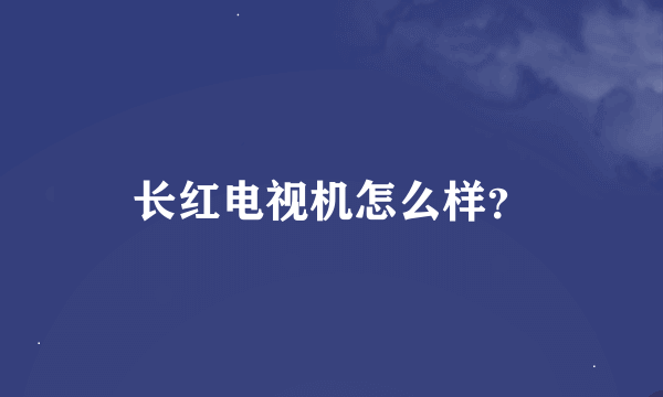 长红电视机怎么样？