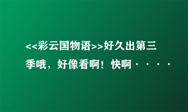 <<彩云国物语>>好久出第三季哦，好像看啊！快啊····