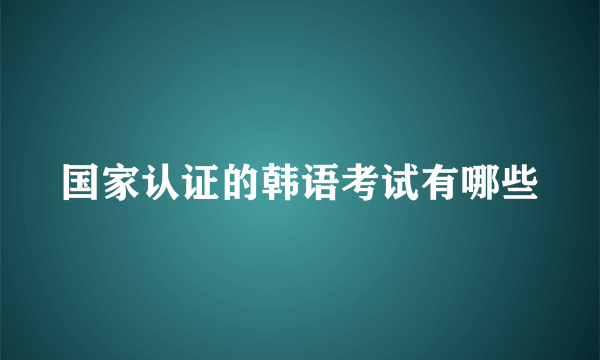 国家认证的韩语考试有哪些