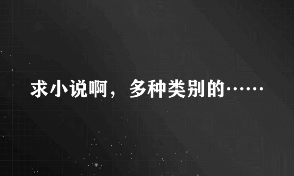 求小说啊，多种类别的……