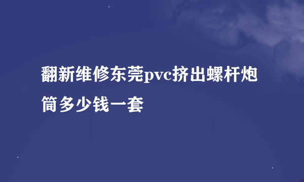 翻新维修东莞pvc挤出螺杆炮筒多少钱一套