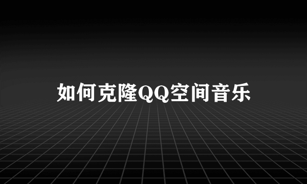 如何克隆QQ空间音乐
