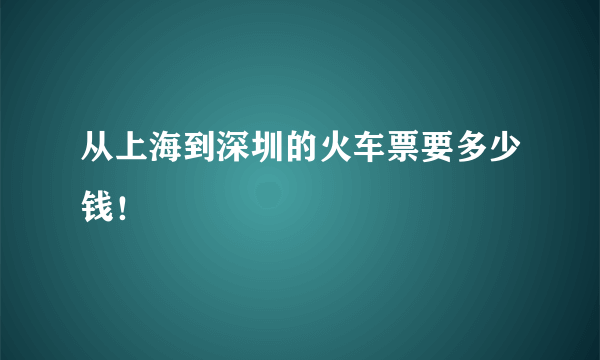 从上海到深圳的火车票要多少钱！