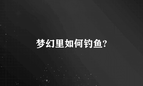 梦幻里如何钓鱼?