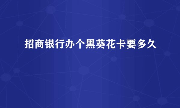 招商银行办个黑葵花卡要多久