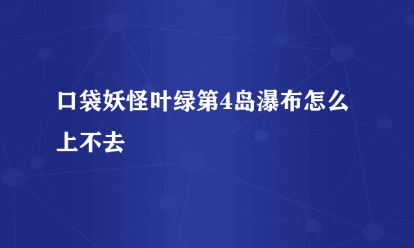 口袋妖怪叶绿第4岛瀑布怎么上不去