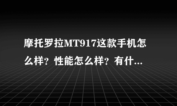 摩托罗拉MT917这款手机怎么样？性能怎么样？有什么优缺点 ？主要说说它的缺点？很想入手，了解和用过...