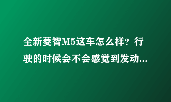 全新菱智M5这车怎么样？行驶的时候会不会感觉到发动机很吵？