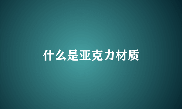 什么是亚克力材质