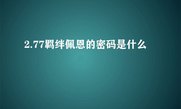 2.77羁绊佩恩的密码是什么