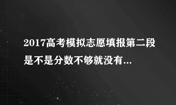 2017高考模拟志愿填报第二段是不是分数不够就没有资格填报的