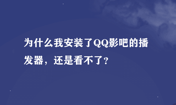 为什么我安装了QQ影吧的播发器，还是看不了？