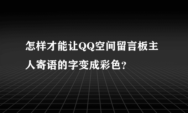怎样才能让QQ空间留言板主人寄语的字变成彩色？