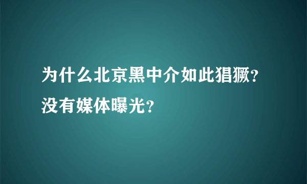 为什么北京黑中介如此猖獗？没有媒体曝光？