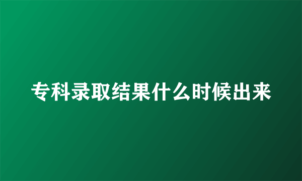 专科录取结果什么时候出来