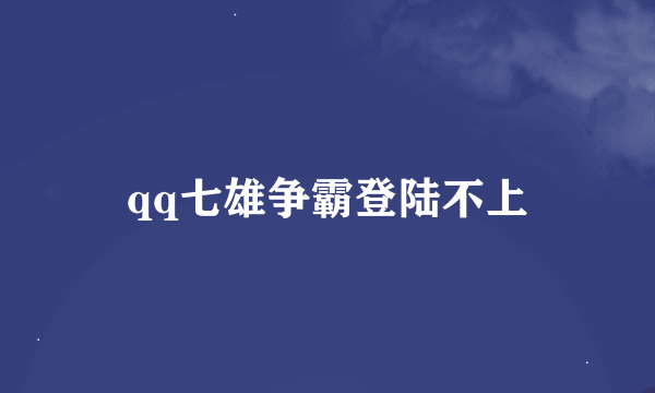 qq七雄争霸登陆不上