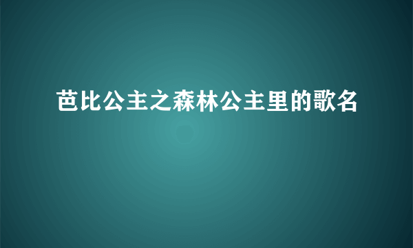 芭比公主之森林公主里的歌名