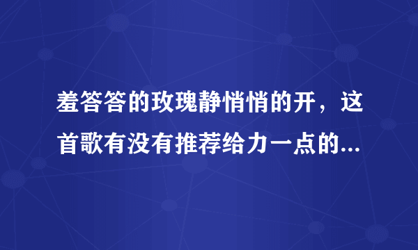 羞答答的玫瑰静悄悄的开，这首歌有没有推荐给力一点的歌手？女的唱，跟那一首DJ瞬间感动前面唱的节奏一