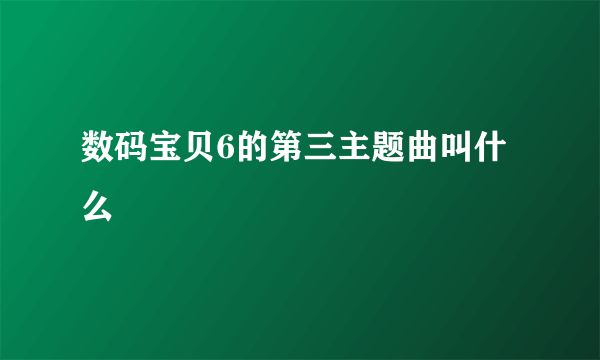 数码宝贝6的第三主题曲叫什么