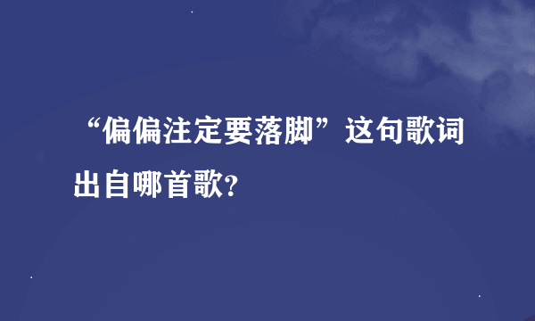 “偏偏注定要落脚”这句歌词出自哪首歌？