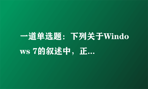 一道单选题：下列关于Windows 7的叙述中，正确的是______。
