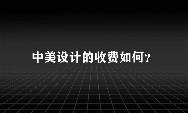 中美设计的收费如何？