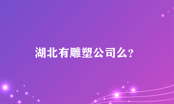 湖北有雕塑公司么？