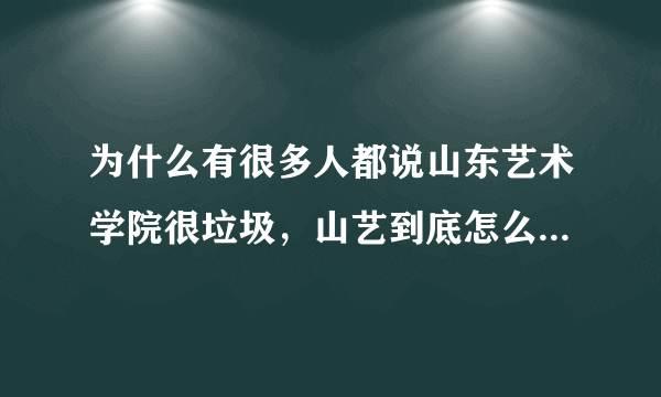 为什么有很多人都说山东艺术学院很垃圾，山艺到底怎么样？为什么要这麽说！