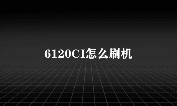 6120CI怎么刷机