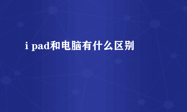 i pad和电脑有什么区别