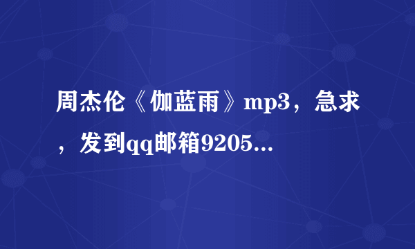 周杰伦《伽蓝雨》mp3，急求，发到qq邮箱920561128，O(∩_∩)O谢谢