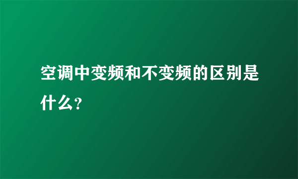 空调中变频和不变频的区别是什么？