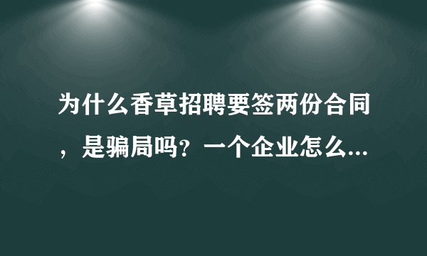为什么香草招聘要签两份合同，是骗局吗？一个企业怎么会没有人事部呢？他们说他们企业和香草招聘是合伙的
