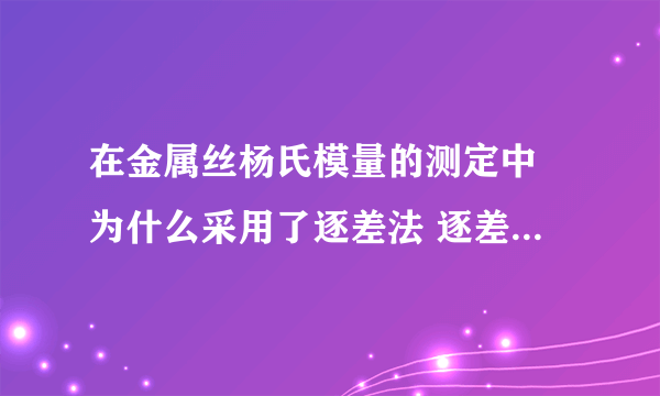在金属丝杨氏模量的测定中 为什么采用了逐差法 逐差法的适用条件是什么