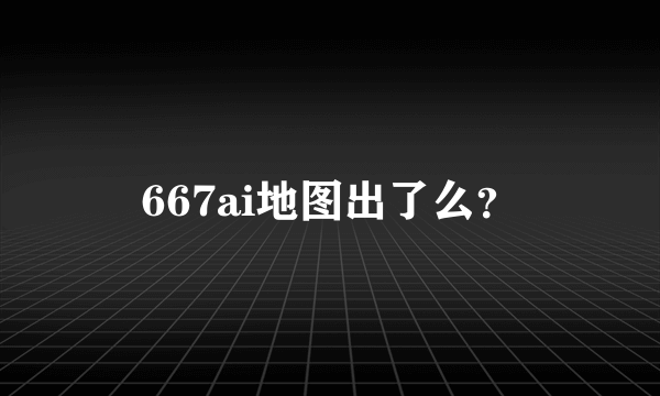 667ai地图出了么？