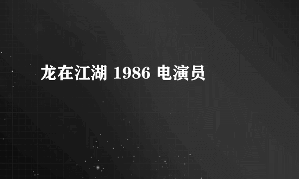 龙在江湖 1986 电演员